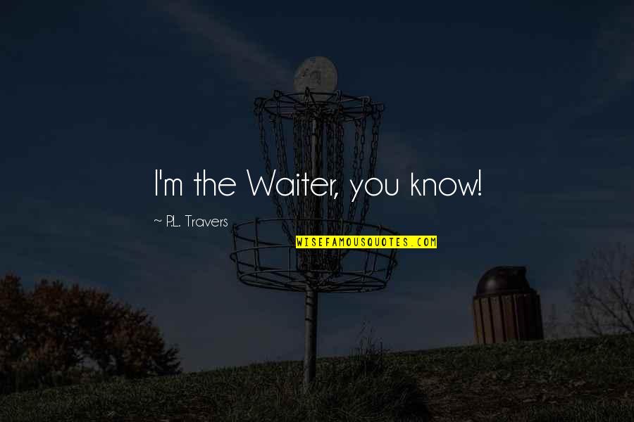 Crvenkapica Quotes By P.L. Travers: I'm the Waiter, you know! Crvenkapica Quotes By P.L. Travers: I'm the Waiter, you know!