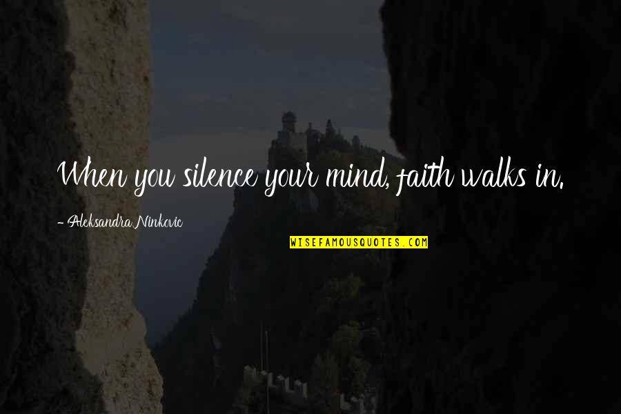 Crviii Quotes By Aleksandra Ninkovic: When you silence your mind, faith walks in. Crviii Quotes By Aleksandra Ninkovic: When you silence your mind, faith walks in.