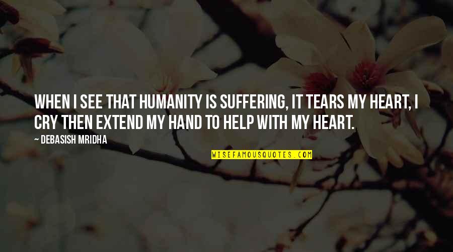 Cry For Help Quotes By Debasish Mridha: When I see that humanity is suffering, it