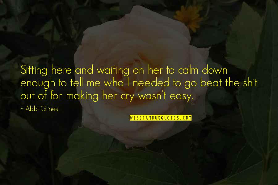 Cry For Me Quotes By Abbi Glines: Sitting here and waiting on her to calm Cry For Me Quotes By Abbi Glines: Sitting here and waiting on her to calm