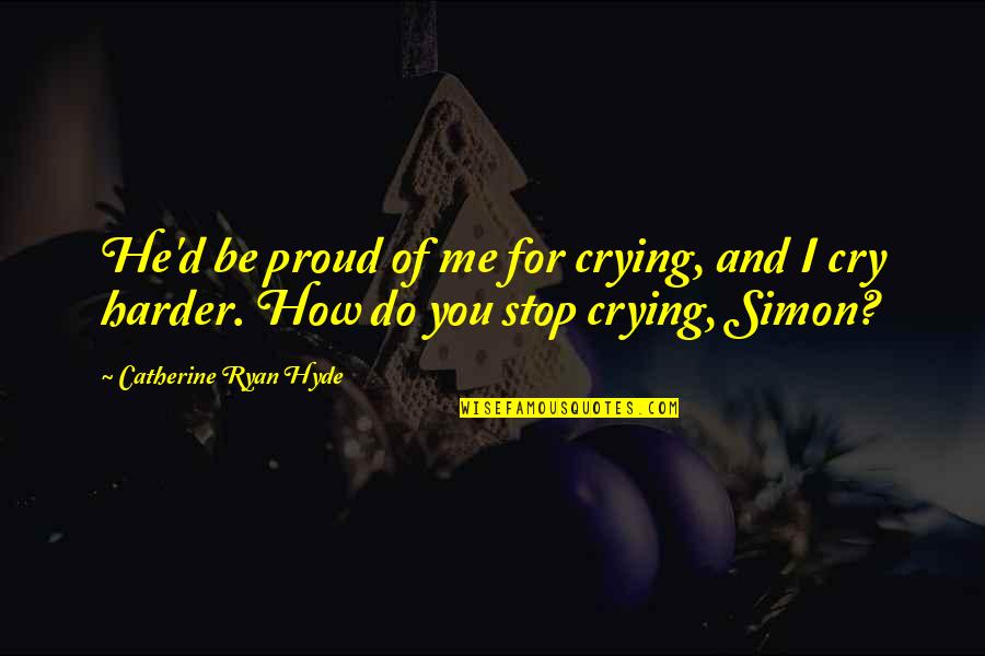 Cry For Me Quotes By Catherine Ryan Hyde: He'd be proud of me for crying, and Cry For Me Quotes By Catherine Ryan Hyde: He'd be proud of me for crying, and