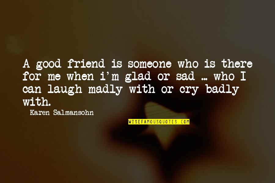 Cry For Me Quotes By Karen Salmansohn: A good friend is someone who is there Cry For Me Quotes By Karen Salmansohn: A good friend is someone who is there