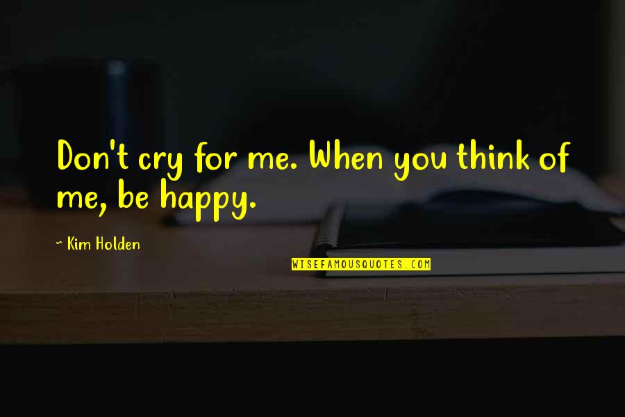 Cry For Me Quotes By Kim Holden: Don't cry for me. When you think of Cry For Me Quotes By Kim Holden: Don't cry for me. When you think of