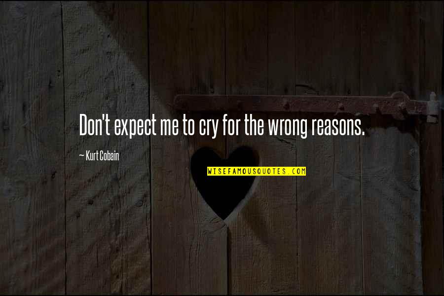 Cry For Me Quotes By Kurt Cobain: Don't expect me to cry for the wrong Cry For Me Quotes By Kurt Cobain: Don't expect me to cry for the wrong