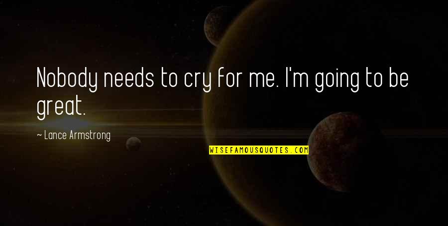 Cry For Me Quotes By Lance Armstrong: Nobody needs to cry for me. I'm going Cry For Me Quotes By Lance Armstrong: Nobody needs to cry for me. I'm going