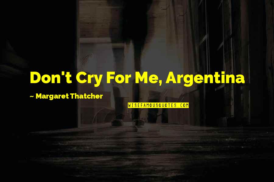 Cry For Me Quotes By Margaret Thatcher: Don't Cry For Me, Argentina Cry For Me Quotes By Margaret Thatcher: Don't Cry For Me, Argentina