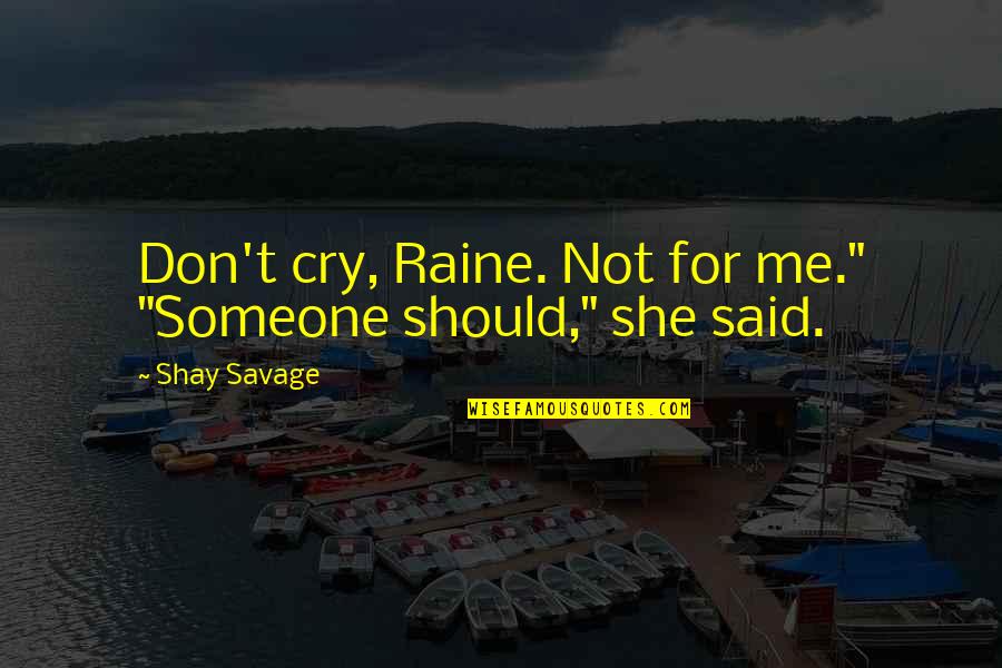 Cry For Me Quotes By Shay Savage: Don't cry, Raine. Not for me." "Someone should,"