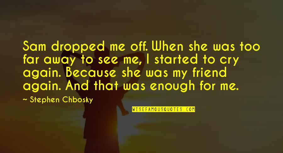 Cry For Me Quotes By Stephen Chbosky: Sam dropped me off. When she was too Cry For Me Quotes By Stephen Chbosky: Sam dropped me off. When she was too