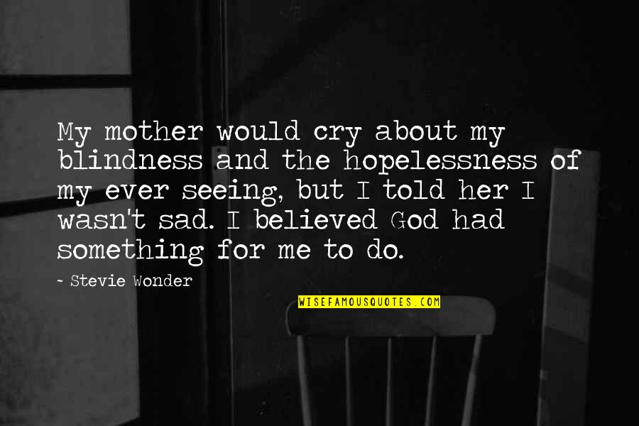 Cry For Me Quotes By Stevie Wonder: My mother would cry about my blindness and Cry For Me Quotes By Stevie Wonder: My mother would cry about my blindness and