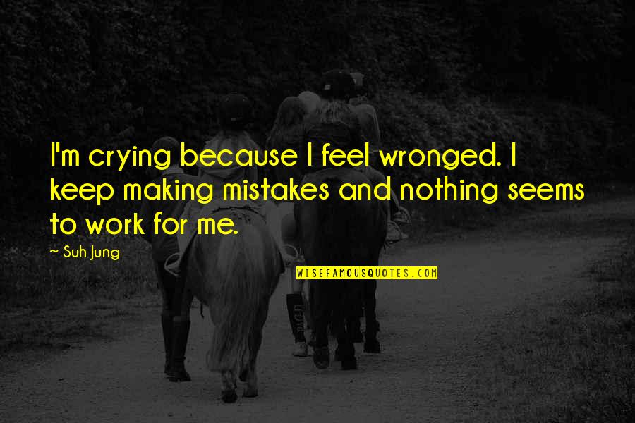 Cry For Me Quotes By Suh Jung: I'm crying because I feel wronged. I keep Cry For Me Quotes By Suh Jung: I'm crying because I feel wronged. I keep