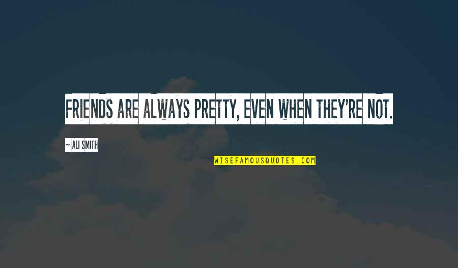 Cry Funny Quotes By Ali Smith: Friends are always pretty, even when they're not.