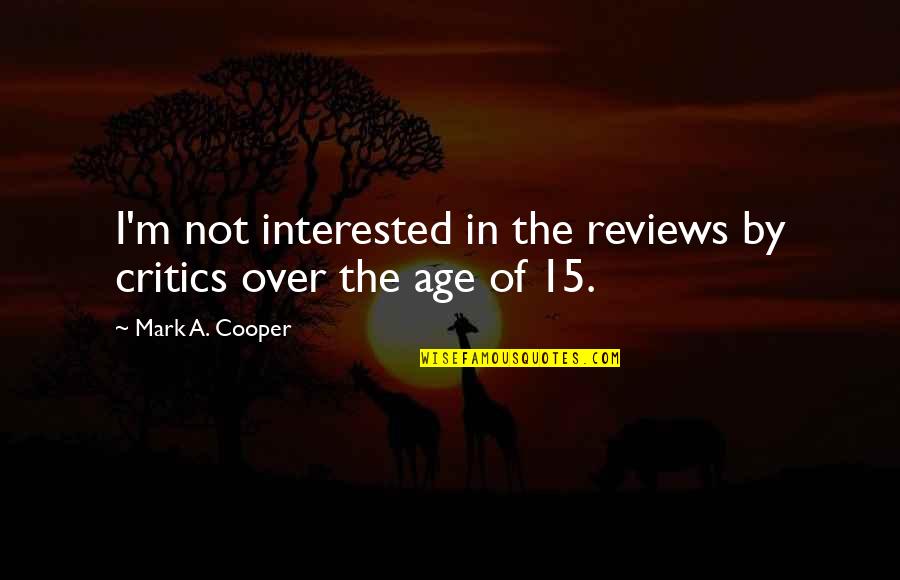 Cry Funny Quotes By Mark A. Cooper: I'm not interested in the reviews by critics Cry Funny Quotes By Mark A. Cooper: I'm not interested in the reviews by critics