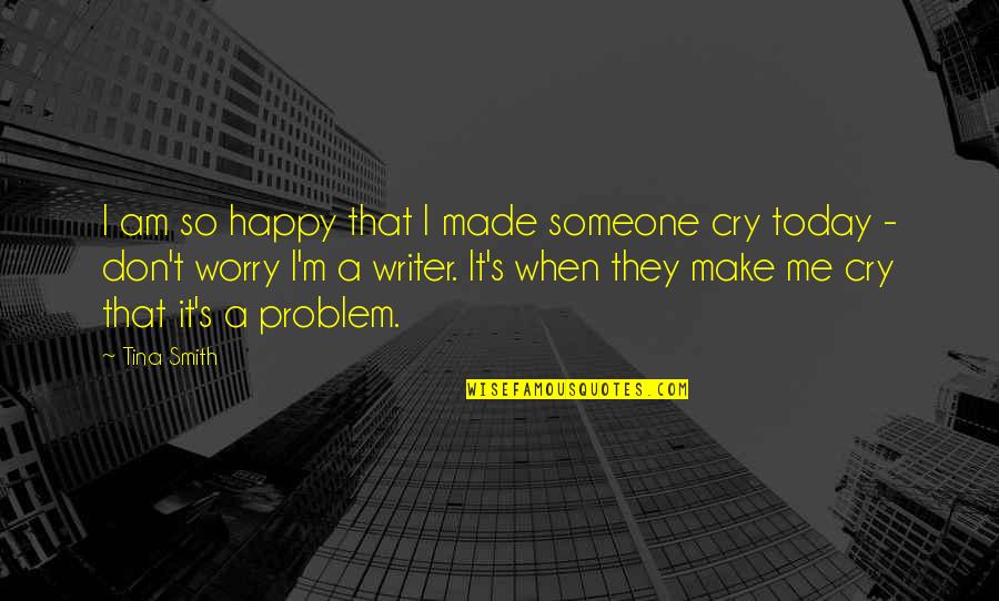 Cry Happy Tears Quotes By Tina Smith: I am so happy that I made someone