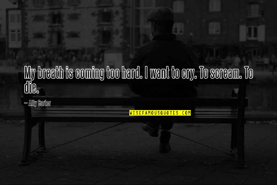 Cry Hard Quotes By Ally Carter: My breath is coming too hard. I want