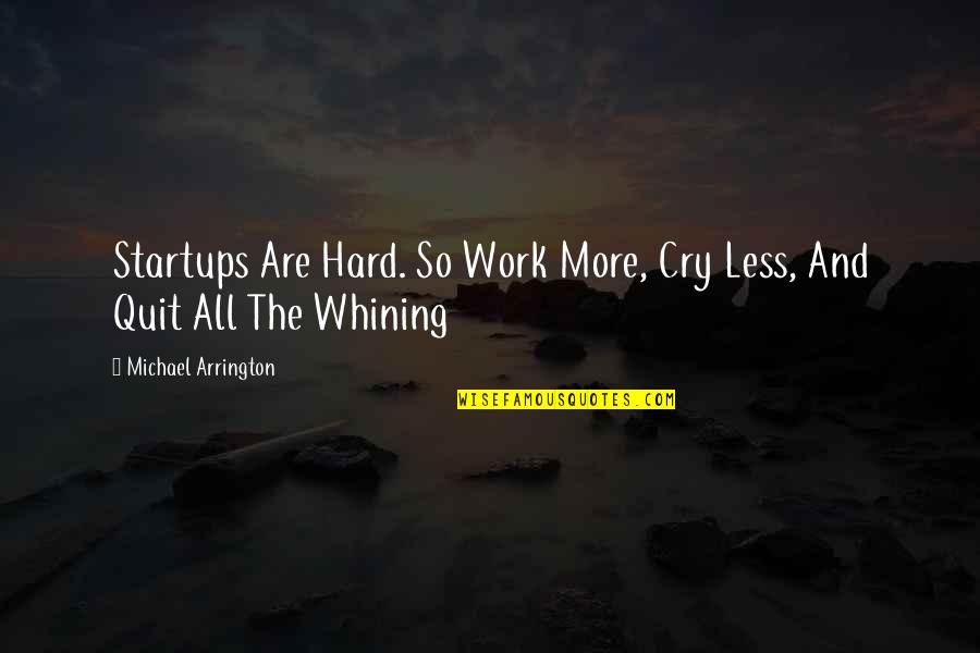 Cry Hard Quotes By Michael Arrington: Startups Are Hard. So Work More, Cry Less, Cry Hard Quotes By Michael Arrington: Startups Are Hard. So Work More, Cry Less,