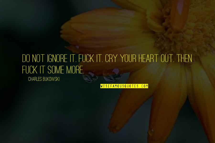 Cry It Out Quotes By Charles Bukowski: Do not ignore it. Fuck it. Cry your