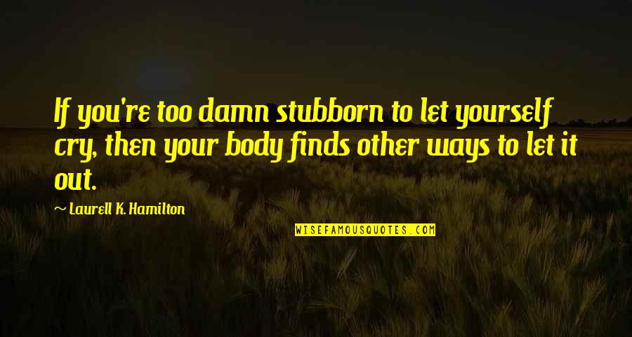 Cry It Out Quotes By Laurell K. Hamilton: If you're too damn stubborn to let yourself