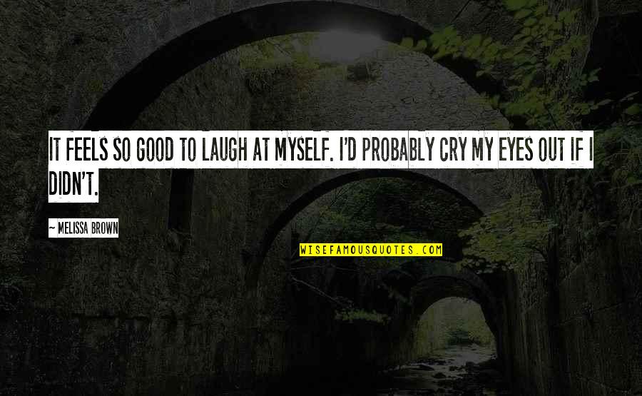 Cry It Out Quotes By Melissa Brown: It feels so good to laugh at myself.