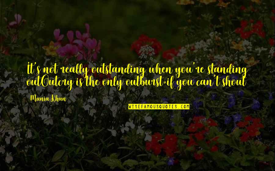Cry It Out Quotes By Munia Khan: It's not really outstanding when you're standing outOutcry
