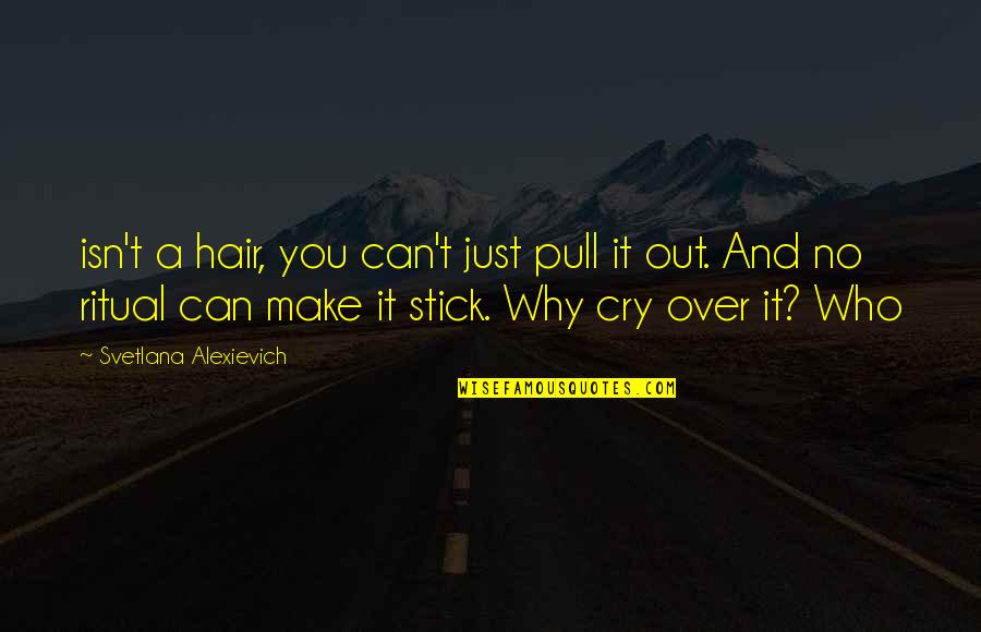 Cry It Out Quotes By Svetlana Alexievich: isn't a hair, you can't just pull it