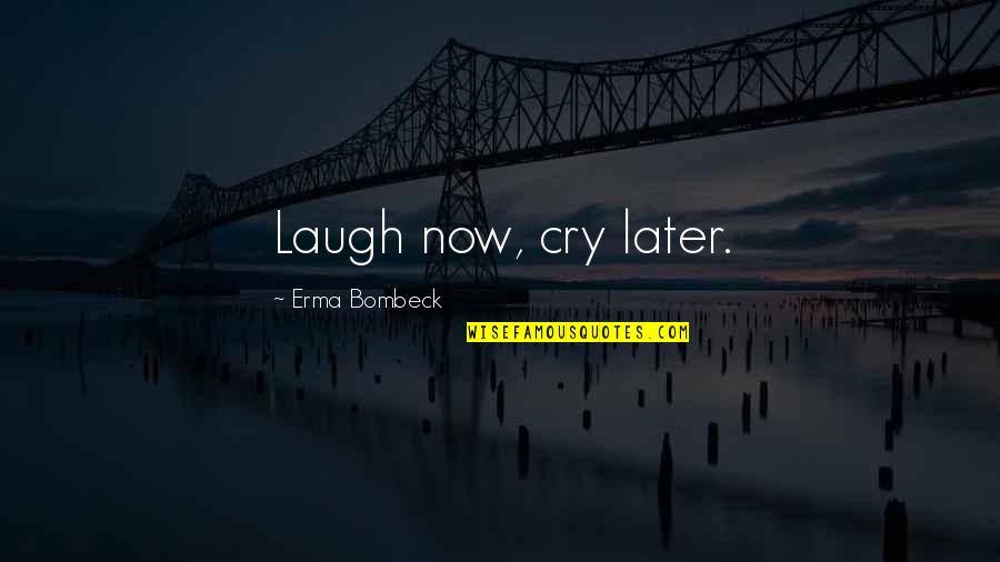 Cry Later Quotes By Erma Bombeck: Laugh now, cry later.