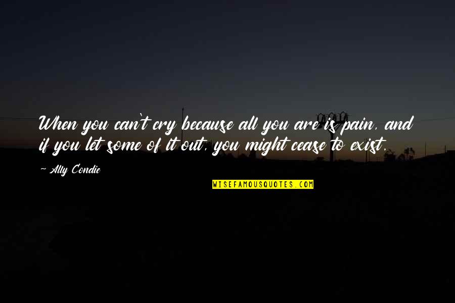 Cry Let It Out Quotes By Ally Condie: When you can't cry because all you are Cry Let It Out Quotes By Ally Condie: When you can't cry because all you are