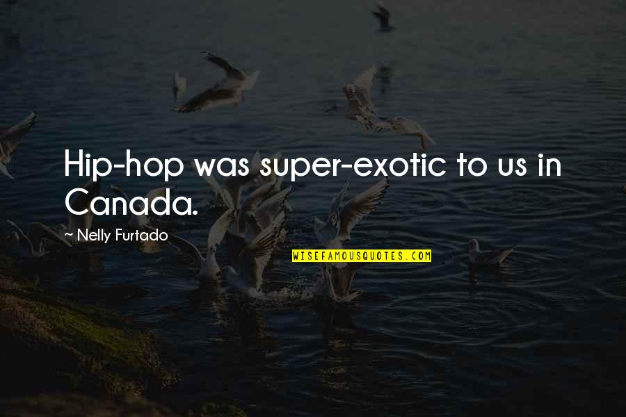 Cry Macho Quotes By Nelly Furtado: Hip-hop was super-exotic to us in Canada. Cry Macho Quotes By Nelly Furtado: Hip-hop was super-exotic to us in Canada.
