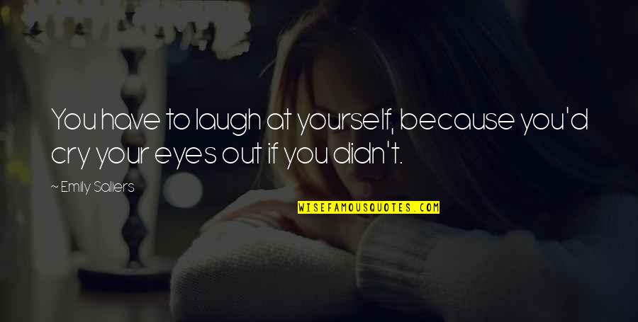 Cry My Eyes Out Quotes By Emily Saliers: You have to laugh at yourself, because you'd