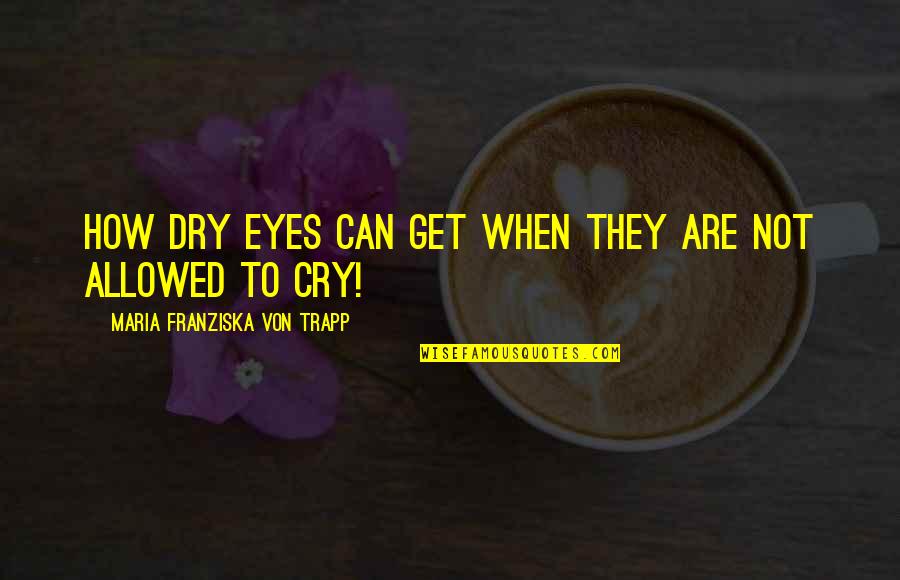 Cry My Eyes Out Quotes By Maria Franziska Von Trapp: How dry eyes can get when they are Cry My Eyes Out Quotes By Maria Franziska Von Trapp: How dry eyes can get when they are