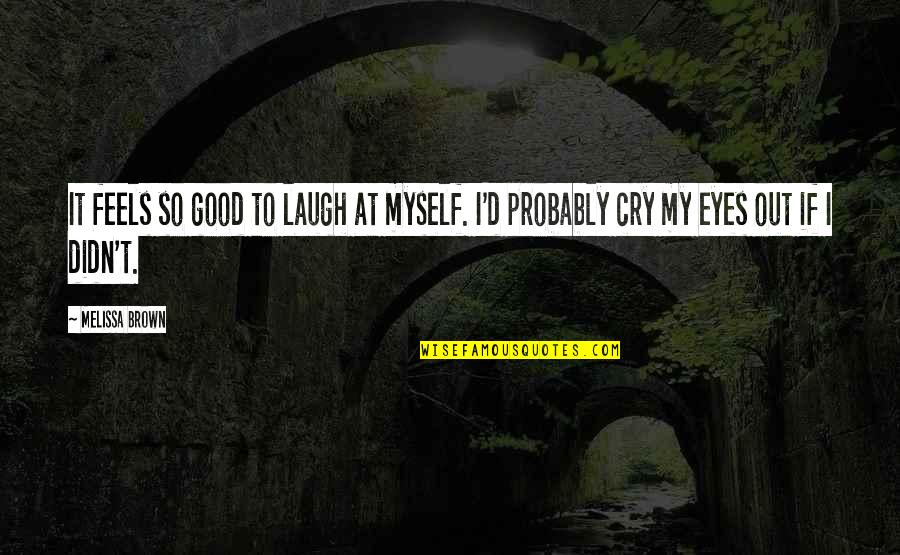 Cry My Eyes Out Quotes By Melissa Brown: It feels so good to laugh at myself.