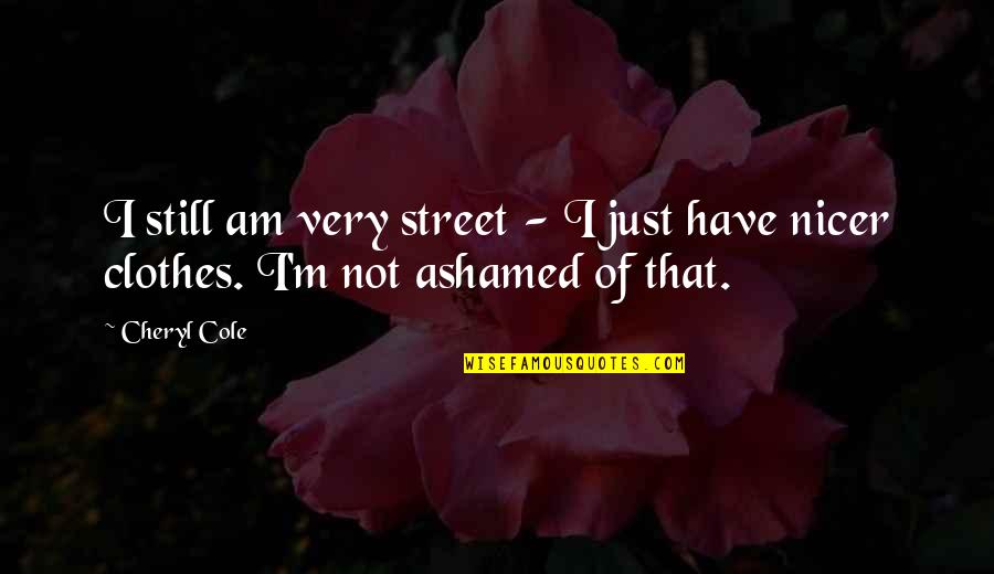 Cry On My Shoulder Quotes By Cheryl Cole: I still am very street - I just