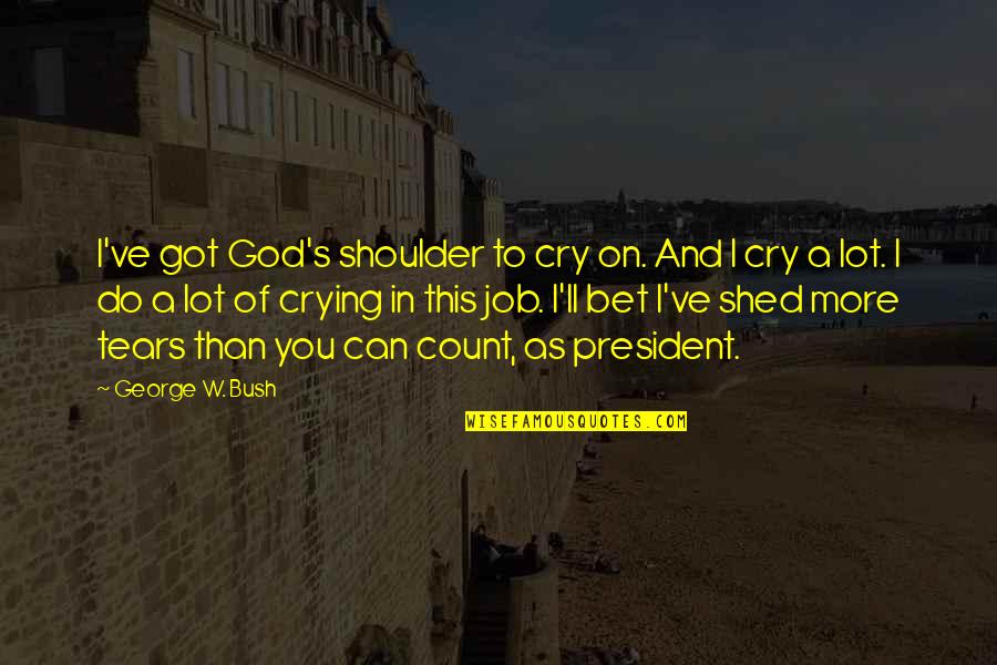 Cry On My Shoulder Quotes By George W. Bush: I've got God's shoulder to cry on. And