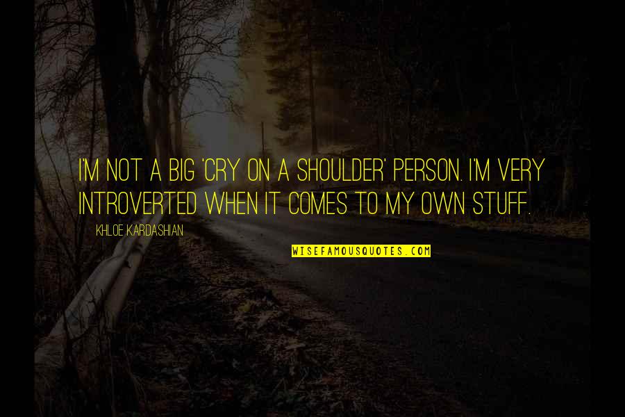 Cry On My Shoulder Quotes By Khloe Kardashian: I'm not a big 'cry on a shoulder'