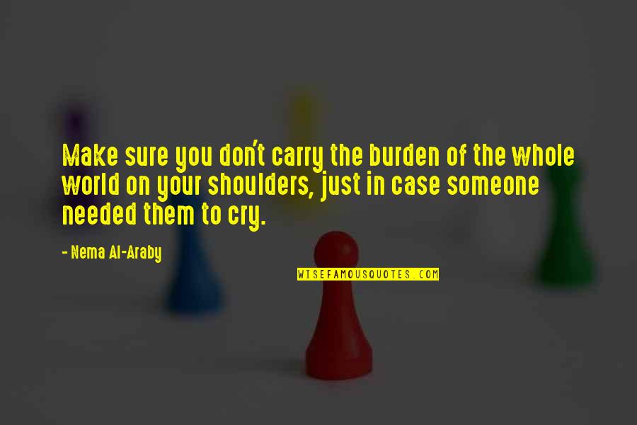 Cry On Shoulder Quotes By Nema Al-Araby: Make sure you don't carry the burden of