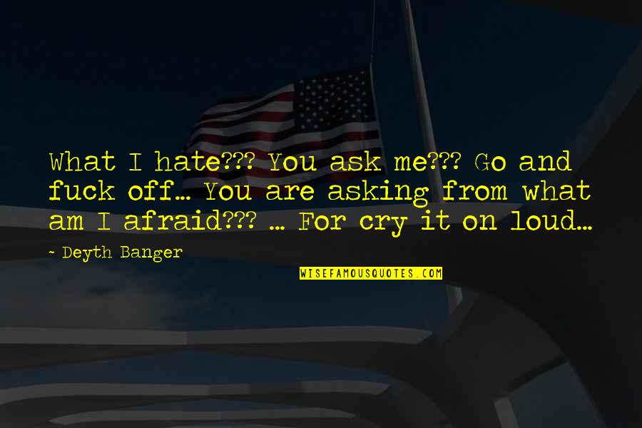 Cry Out Loud Quotes By Deyth Banger: What I hate??? You ask me??? Go and Cry Out Loud Quotes By Deyth Banger: What I hate??? You ask me??? Go and