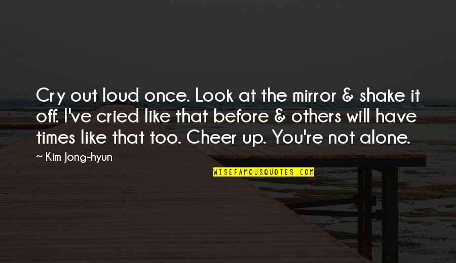 Cry Out Loud Quotes By Kim Jong-hyun: Cry out loud once. Look at the mirror Cry Out Loud Quotes By Kim Jong-hyun: Cry out loud once. Look at the mirror