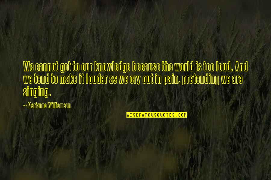 Cry Out Loud Quotes By Marianne Williamson: We cannot get to our knowledge because the Cry Out Loud Quotes By Marianne Williamson: We cannot get to our knowledge because the