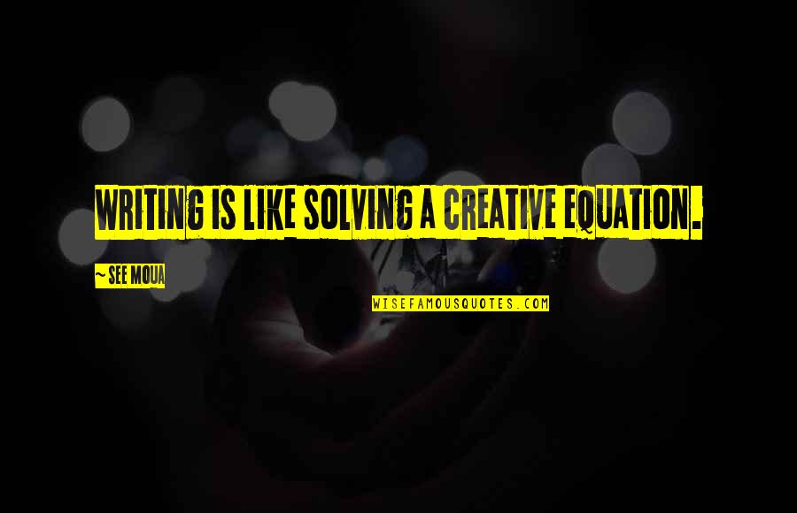 Cry Plays Quotes By See Moua: Writing is like solving a creative equation.