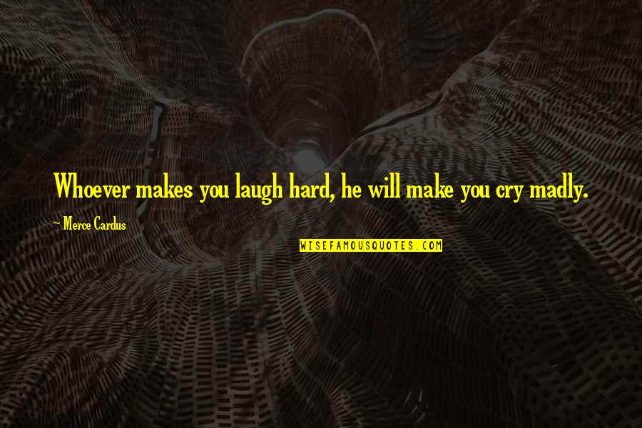 Cry Quotes And Quotes By Merce Cardus: Whoever makes you laugh hard, he will make