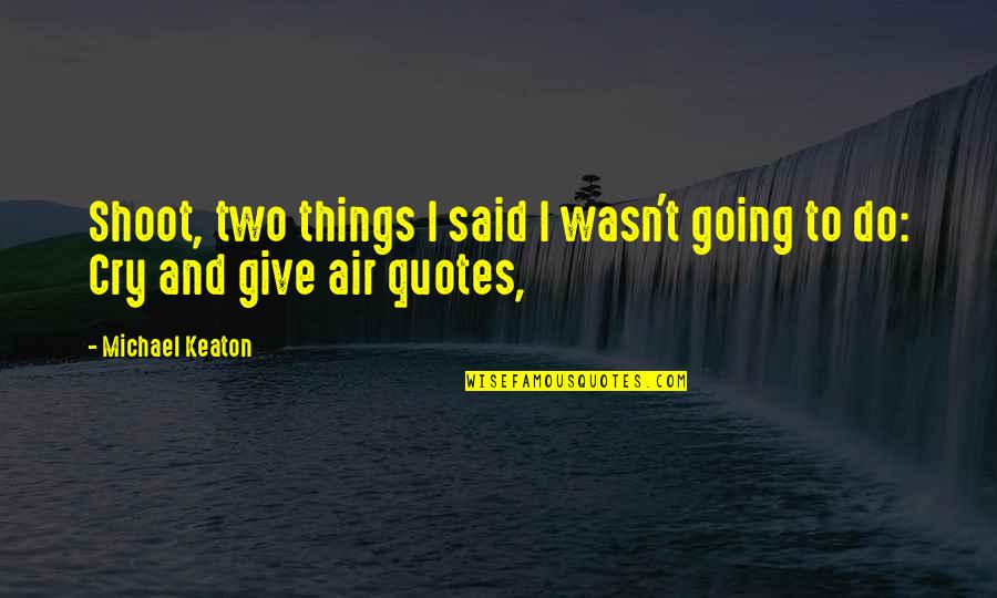 Cry Quotes And Quotes By Michael Keaton: Shoot, two things I said I wasn't going