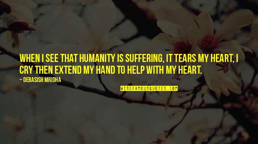 Cry Quotes Quotes By Debasish Mridha: When I see that humanity is suffering, it