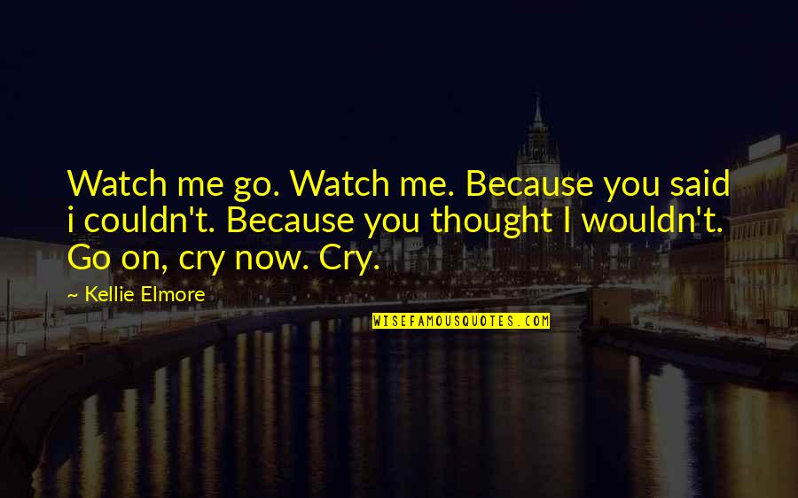 Cry Quotes Quotes By Kellie Elmore: Watch me go. Watch me. Because you said