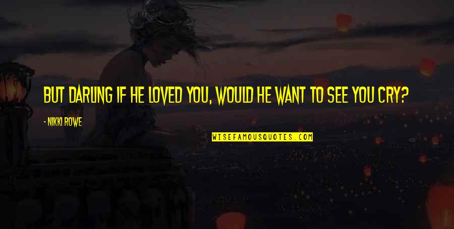 Cry Quotes Quotes By Nikki Rowe: But darling if he loved you, would he