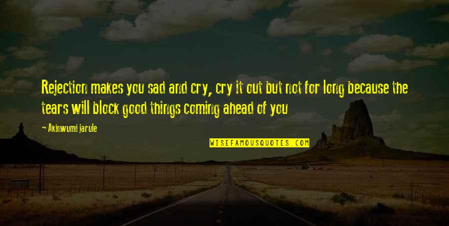 Cry Sad Quotes By Akinwumi Jarule: Rejection makes you sad and cry, cry it