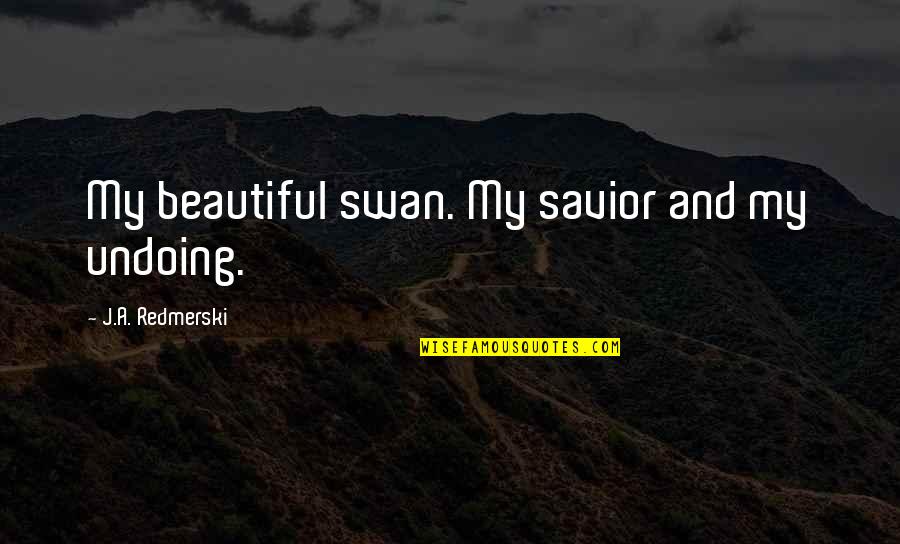 Cry Sad Quotes By J.A. Redmerski: My beautiful swan. My savior and my undoing.