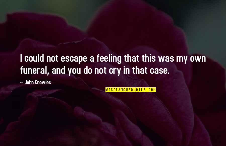 Cry Sad Quotes By John Knowles: I could not escape a feeling that this