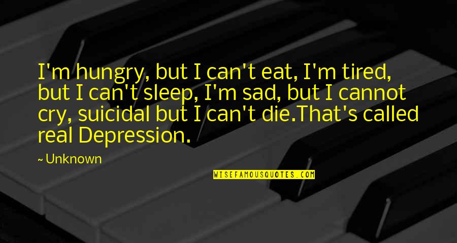 Cry Sad Quotes By Unknown: I'm hungry, but I can't eat, I'm tired,