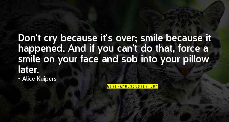 Cry Smile Quotes By Alice Kuipers: Don't cry because it's over; smile because it Cry Smile Quotes By Alice Kuipers: Don't cry because it's over; smile because it