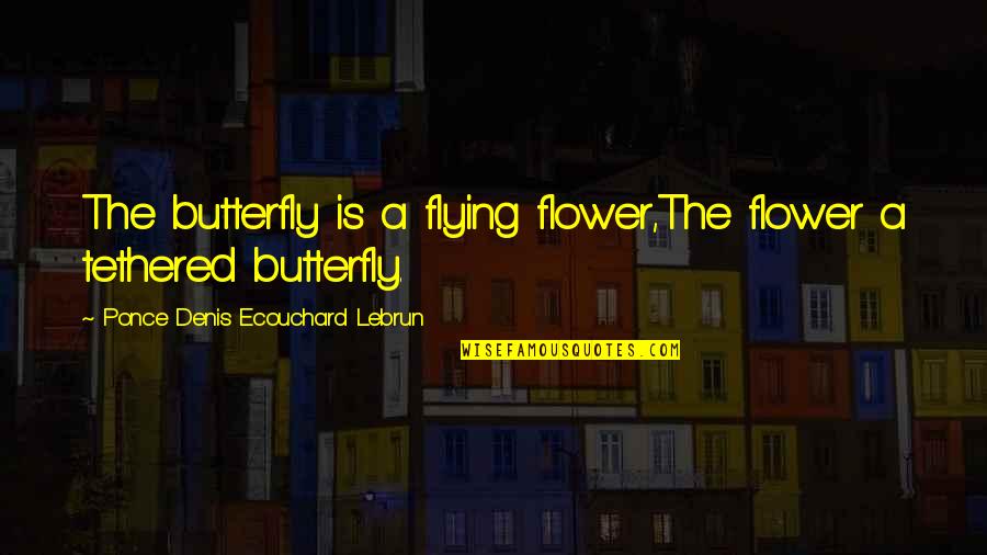 Cry Today Smile Tomorrow Quotes By Ponce Denis Ecouchard Lebrun: The butterfly is a flying flower,The flower a