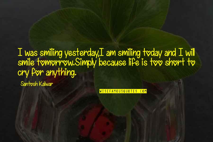 Cry Today Smile Tomorrow Quotes By Santosh Kalwar: I was smiling yesterday,I am smiling today and